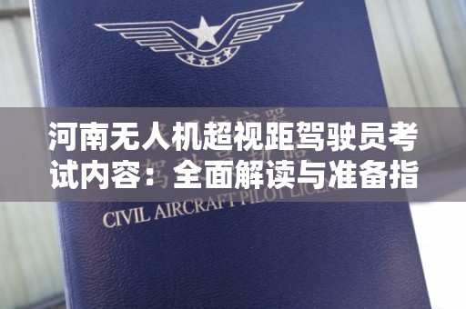 河南无人机超视距驾驶员考试内容：全面解读与准备指南