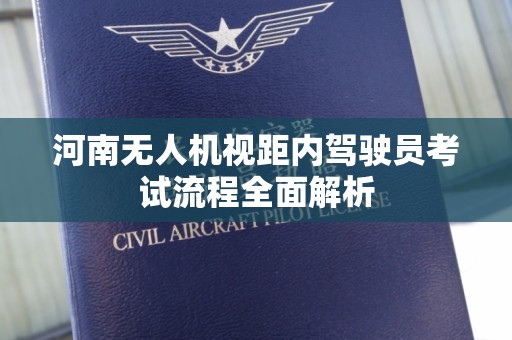 河南无人机视距内驾驶员考试流程全面解析