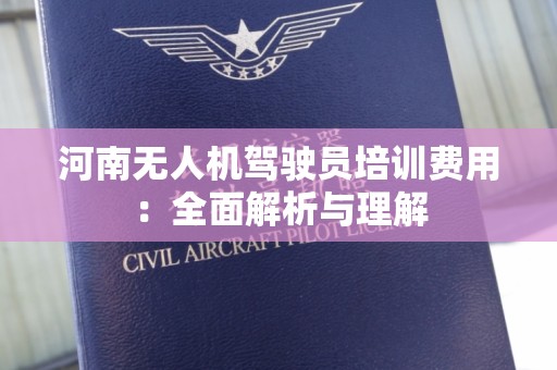 河南无人机驾驶员培训费用：全面解析与理解