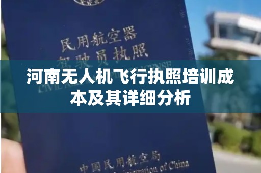 河南无人机飞行执照培训成本及其详细分析