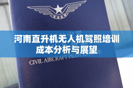 河南直升机无人机驾照培训成本分析与展望