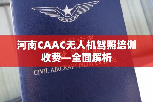 河南CAAC无人机驾照培训收费—全面解析