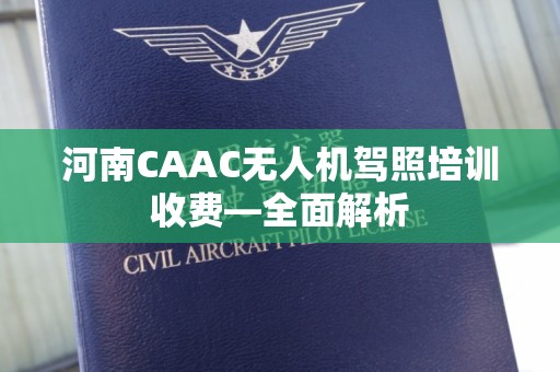 河南CAAC无人机驾照培训收费—全面解析