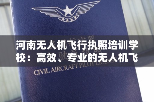 河南无人机飞行执照培训学校：高效、专业的无人机飞行培训基地