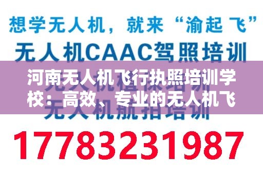 河南无人机飞行执照培训学校：高效、专业的无人机飞行培训基地