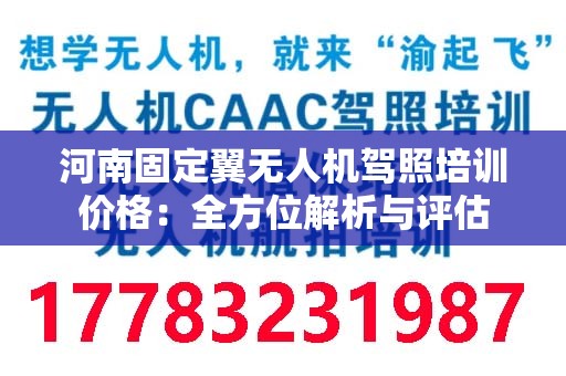 河南固定翼无人机驾照培训价格：全方位解析与评估
