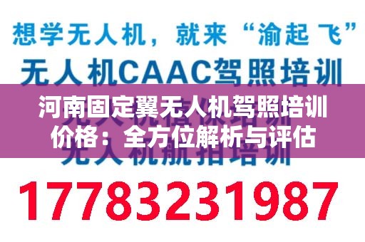 河南固定翼无人机驾照培训价格：全方位解析与评估