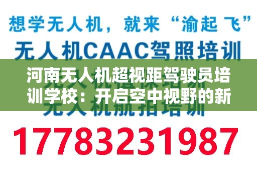 河南无人机超视距驾驶员培训学校：开启空中视野的新篇章