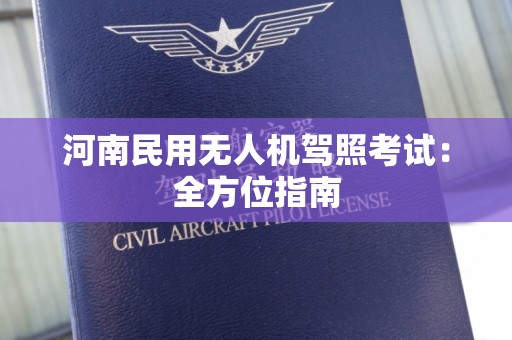 河南民用无人机驾照考试：全方位指南