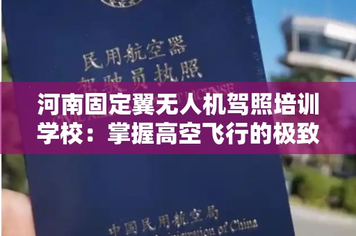 河南固定翼无人机驾照培训学校：掌握高空飞行的极致体验