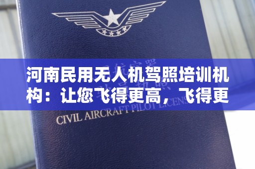 河南民用无人机驾照培训机构：让您飞得更高，飞得更远