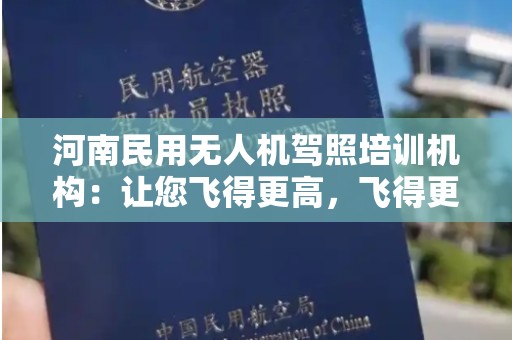 河南民用无人机驾照培训机构：让您飞得更高，飞得更远