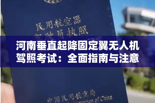 河南垂直起降固定翼无人机驾照考试：全面指南与注意事项