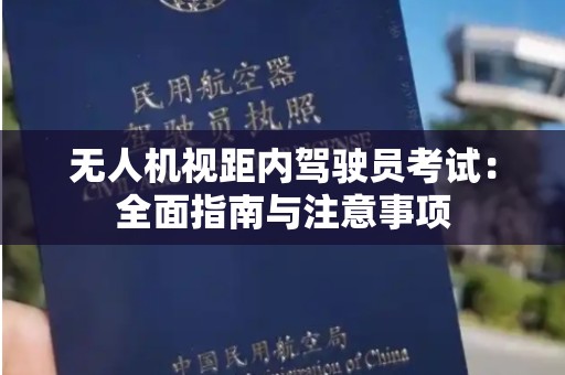 无人机视距内驾驶员考试：全面指南与注意事项