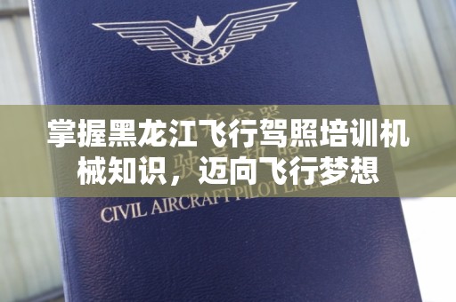 掌握黑龙江飞行驾照培训机械知识，迈向飞行梦想