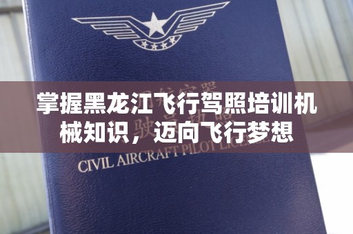 掌握黑龙江飞行驾照培训机械知识，迈向飞行梦想