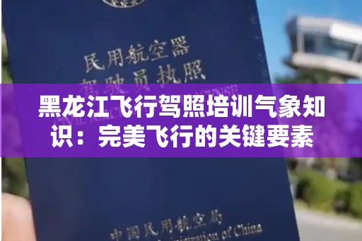 黑龙江飞行驾照培训气象知识：完美飞行的关键要素
