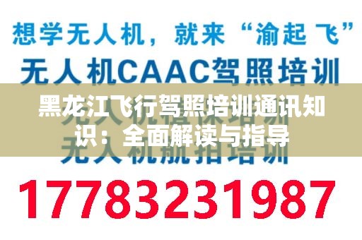 黑龙江飞行驾照培训通讯知识：全面解读与指导