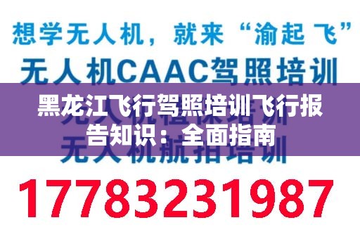 黑龙江飞行驾照培训飞行报告知识：全面指南