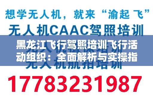 黑龙江飞行驾照培训飞行活动组织：全面解析与实操指南