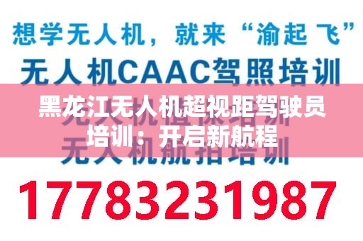 黑龙江无人机超视距驾驶员培训：开启新航程