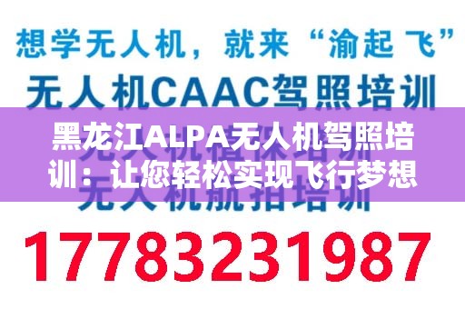黑龙江ALPA无人机驾照培训：让您轻松实现飞行梦想