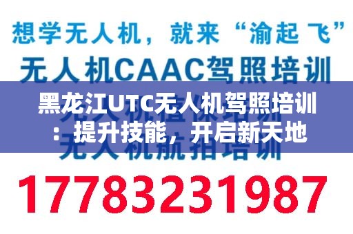 黑龙江UTC无人机驾照培训：提升技能，开启新天地