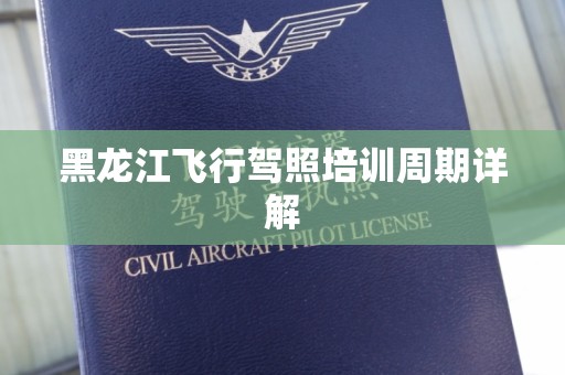 黑龙江飞行驾照培训周期详解
