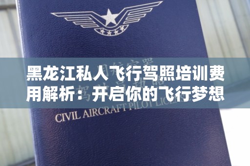 黑龙江私人飞行驾照培训费用解析：开启你的飞行梦想