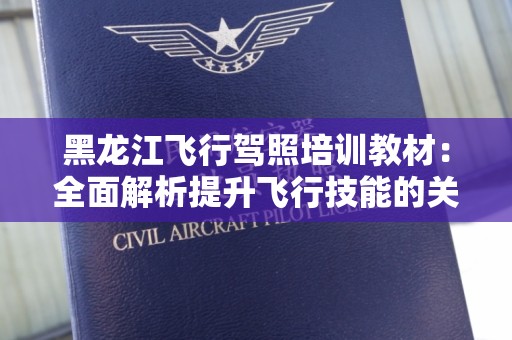 黑龙江飞行驾照培训教材：全面解析提升飞行技能的关键