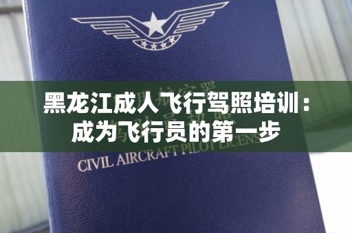 黑龙江成人飞行驾照培训：成为飞行员的第一步