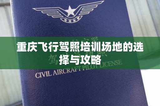 重庆飞行驾照培训场地的选择与攻略