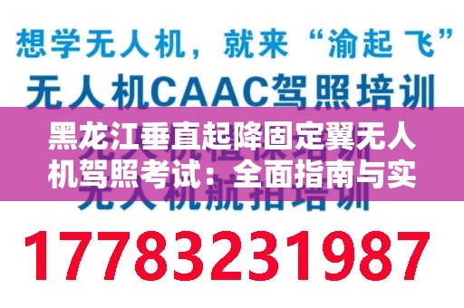 黑龙江垂直起降固定翼无人机驾照考试：全面指南与实用信息