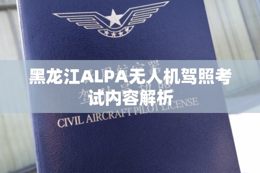 黑龙江ALPA无人机驾照考试内容解析