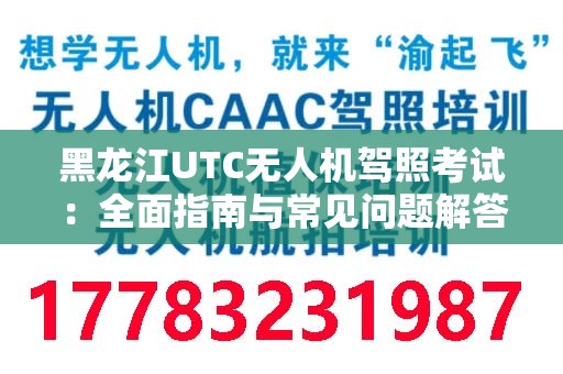 黑龙江UTC无人机驾照考试：全面指南与常见问题解答