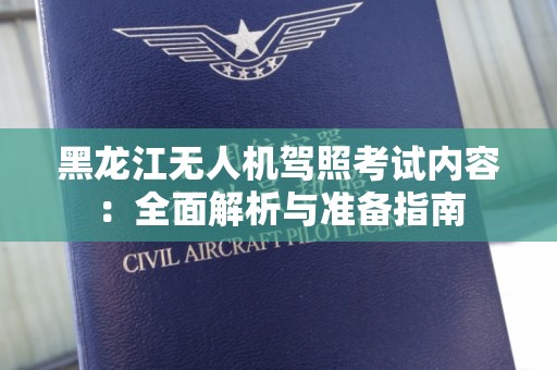 黑龙江无人机驾照考试内容：全面解析与准备指南