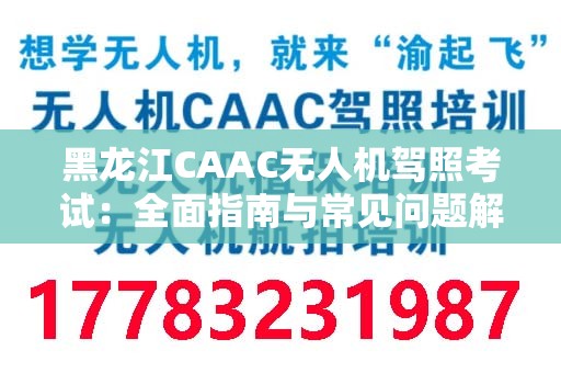 黑龙江CAAC无人机驾照考试：全面指南与常见问题解答