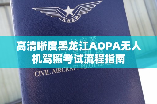 高清晰度黑龙江AOPA无人机驾照考试流程指南
