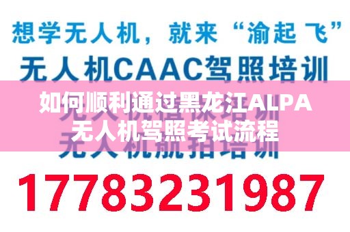 如何顺利通过黑龙江ALPA无人机驾照考试流程