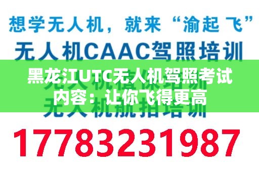 黑龙江UTC无人机驾照考试内容：让你飞得更高