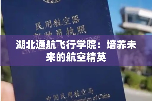 湖北通航飞行学院：培养未来的航空精英