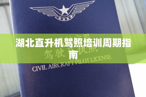 湖北直升机驾照培训周期指南