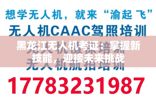 黑龙江无人机考证：掌握新技能，迎接未来挑战
