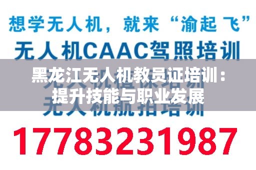 黑龙江无人机教员证培训：提升技能与职业发展