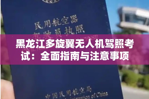 黑龙江多旋翼无人机驾照考试：全面指南与注意事项