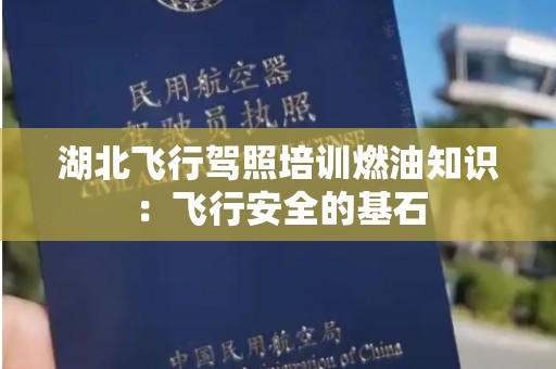 湖北飞行驾照培训燃油知识：飞行安全的基石