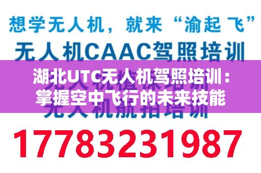 湖北UTC无人机驾照培训：掌握空中飞行的未来技能