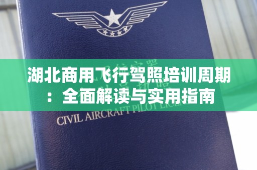 湖北商用飞行驾照培训周期：全面解读与实用指南