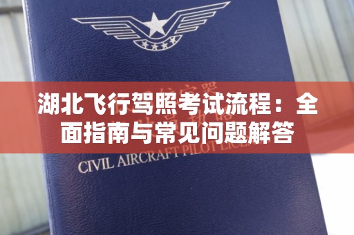 湖北飞行驾照考试流程：全面指南与常见问题解答