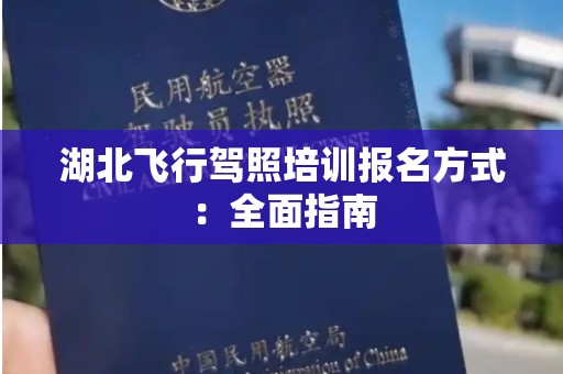 湖北飞行驾照培训报名方式：全面指南